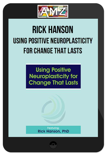 Rick Hanson – Using Positive Neuroplasticity for Change That Lasts