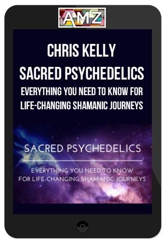 Chris Kelly – Sacred Psychedelics – Everything You Need To Know For Life-Changing Shamanic Journeys