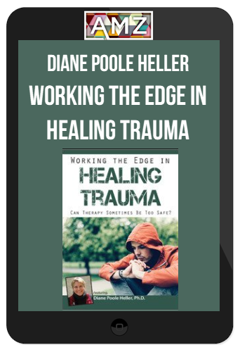 Diane Poole Heller – Working the Edge in Healing Trauma: Can Therapy Sometimes Be Too Safe?