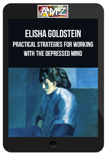 Elisha Goldstein – Practical Strategies for Working With the Depressed Mind