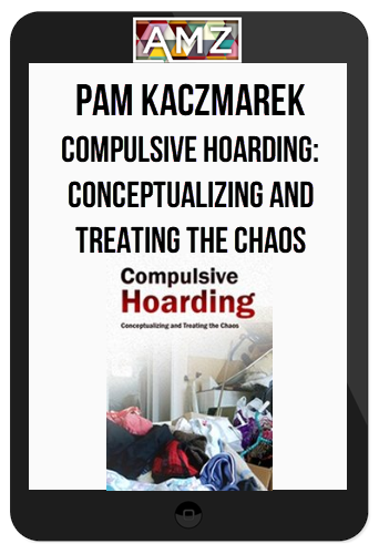 Pam Kaczmarek – Compulsive Hoarding: Conceptualizing and Treating the Chaos