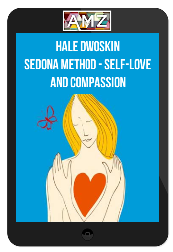 Hale Dwoskin – Sedona Method – Self-Love and Compassion