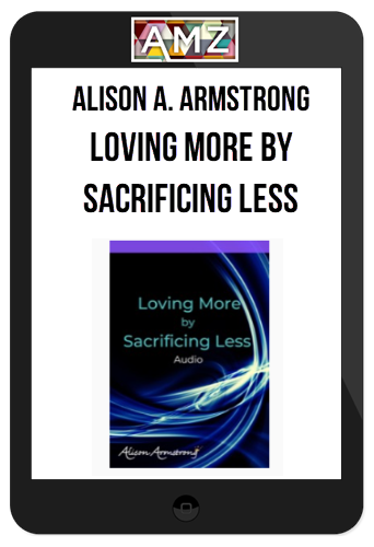 Alison A. Armstrong – Loving More By Sacrificing Less