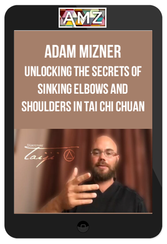 Adam Mizner – Unlocking The Secrets Of Sinking Elbows And Shoulders In Tai Chi Chuan