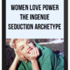 Women Love Power – The Ingenue Seduction Archetype