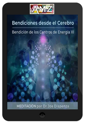 Joe Dispenza – Bendiciones desde el Cerebro – Bendición de los Centros de Energía XI