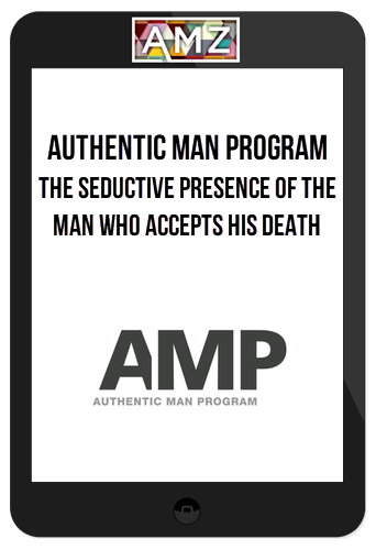 Authentic Man Program – The Seductive Presence of The Man Who Accepts His Death