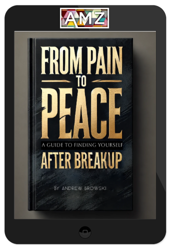 Andrew Browski – From Pain To Peace: A Guide To Finding Yourself After Breakup