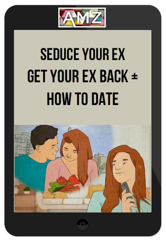 Seduce Your Ex: Get Your Ex Back + How to Date