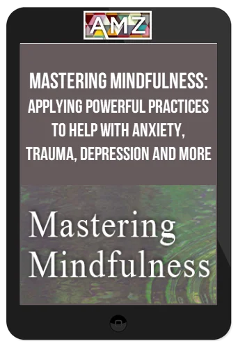 Mastering Mindfulness: Applying Powerful Practices to Help with Anxiety, Trauma, Depression and More
