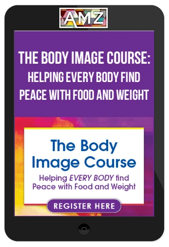 The Body Image Course: Helping EVERY BODY find Peace with Food and Weight