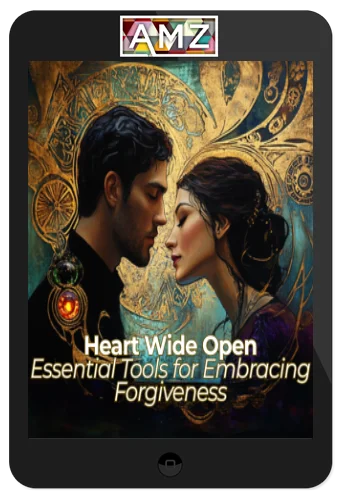 The Ascension Center For Higher Consciousness – Heart Wide Open: Essential Tools For Embracing Forgiveness
