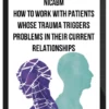 NICABM – How To Work With Patients Whose Trauma Triggers Problems In Their Current Relationships