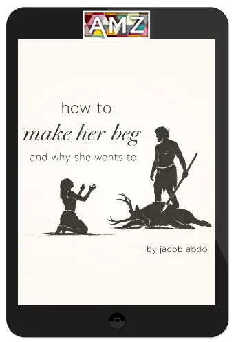 Jacob Abdo – How To Make Her Beg And Why She Wants To