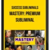 Success Subliminals – Mastery: Premium Subliminal