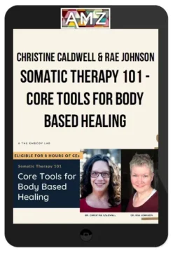 Christine Caldwell & Rae Johnson – Somatic Therapy 101 – Core Tools for Body Based Healing